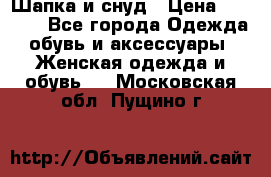 Шапка и снуд › Цена ­ 2 500 - Все города Одежда, обувь и аксессуары » Женская одежда и обувь   . Московская обл.,Пущино г.